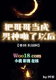 把哥哥当成男神以后校园观看