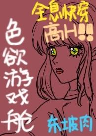 色欲游戏舱(全息快穿NPH)_东坡肉最新章节全文免费阅读