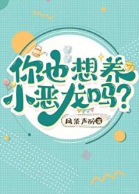 你也想养小恶龙吗by凤箫声醉txt