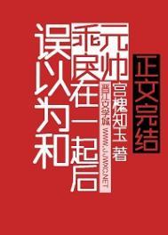 误以为和乖戾元帅在一起后by 宫槐知玉