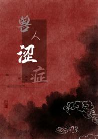兽人涩症小豆粥儿全本兽人涩症(H)_首