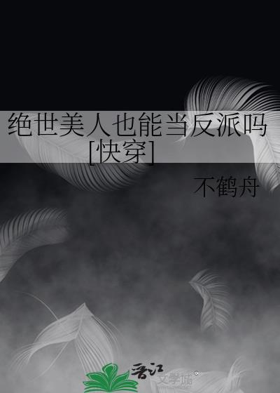 绝世美人也能当反派吗快穿不鹤舟