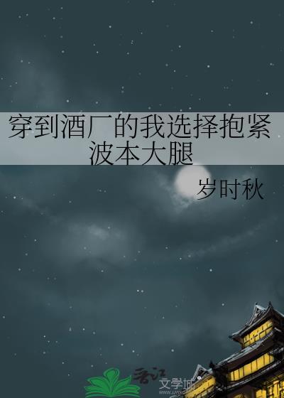 穿到酒厂的我选择抱紧波本大腿全文免费阅读