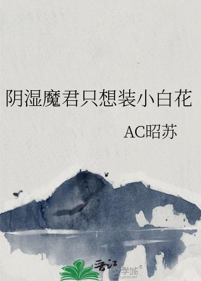 阴湿魔君只想装小白花百度