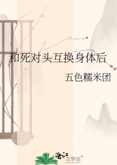 跟死对头互换身体后