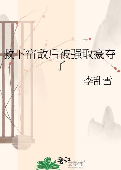 被宿敌强娶壕夺后全文