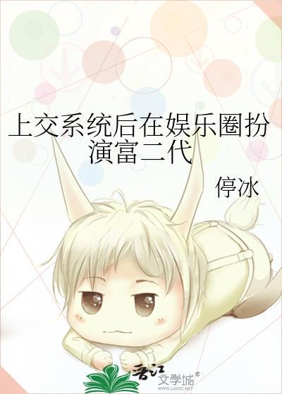 上交系统后在娱乐圈扮演富二代 停冰 免费