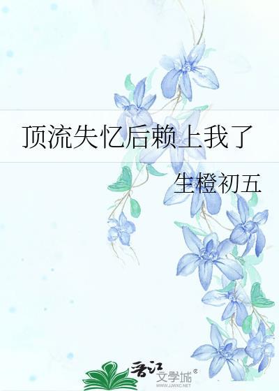 顶流失忆后赖上我了笔趣阁
