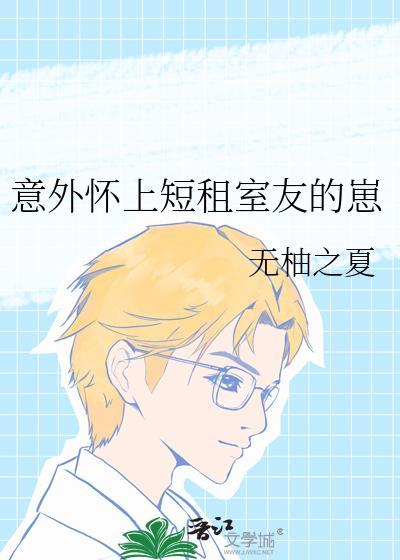 意外怀上短租室友的崽百度