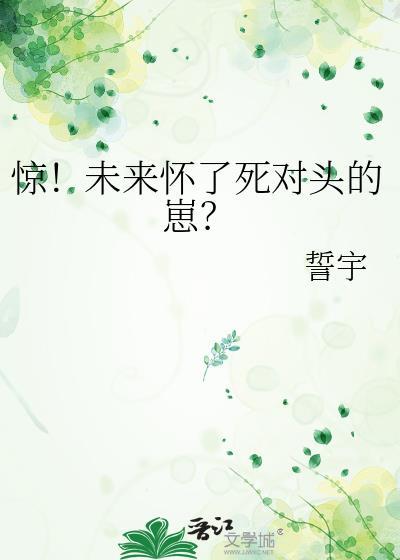 惊未来怀死对头崽全文免费