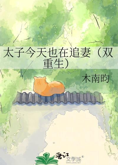 太子今天也在追妻(双重生)免费阅读笔趣阁