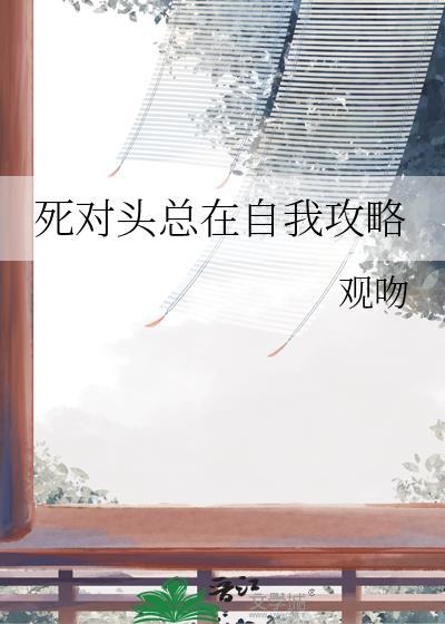 死对头总在自我攻略by观闻TXT
