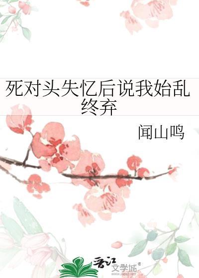 死对头失忆后说他是我老