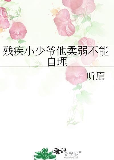 残疾小少爷他柔弱不能自理by听原讲的