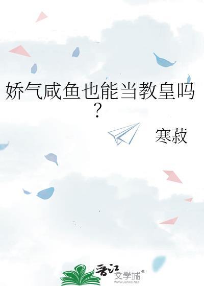 娇气咸鱼也能当教皇吗?全文免费阅读