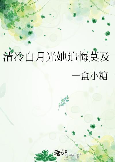 清冷白月光她追悔莫及番外