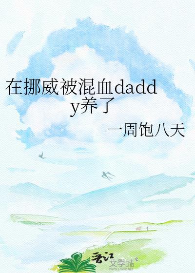 在挪威被混血daddy养了by一周饱八天TXT笔趣阁