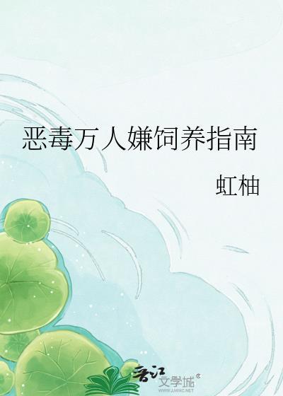 恶毒万人嫌饲养指南by虹岫网页阅读