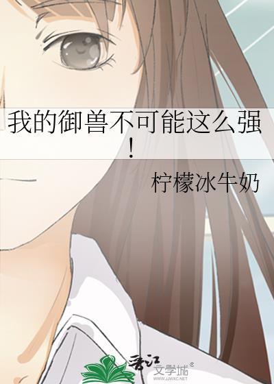 我的御兽不可能这么强!免费阅读