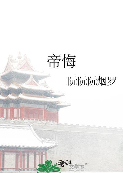 帝悔by阮阮烟罗免费阅读最新章节