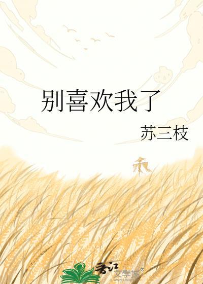 别喜欢我了苏三枝全文免费阅读