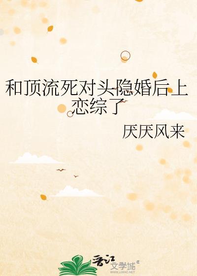 顶流和死对头隐婚后全文