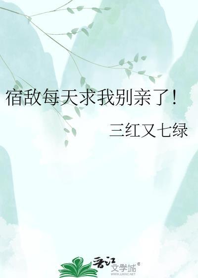 宿敌每天求我别亲了免费阅读