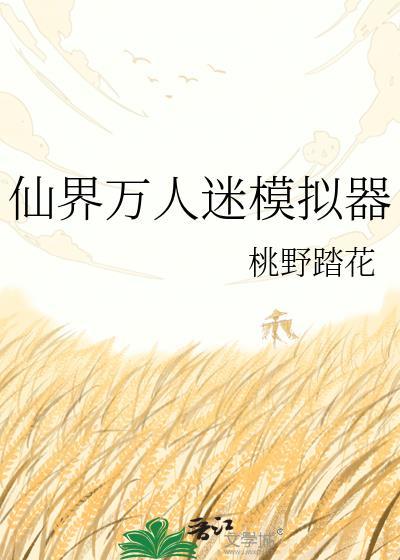仙界万人迷模拟器最新章节更新内容摘要