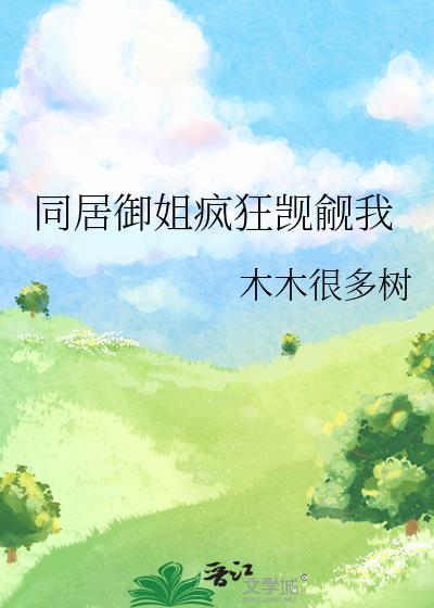 同居御姐疯狂觊觎我全文免费阅读gl