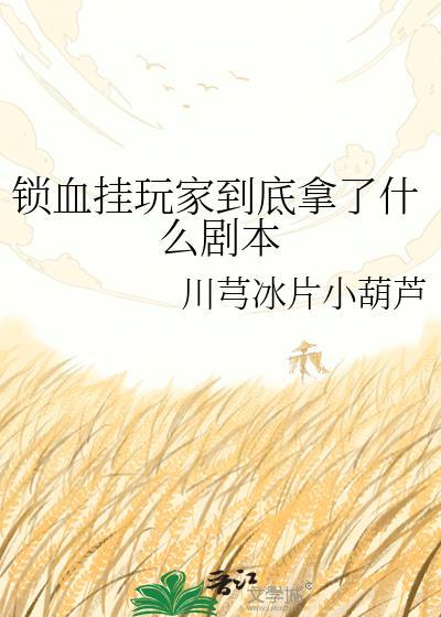 锁血挂玩家到底拿了什么剧本晋江