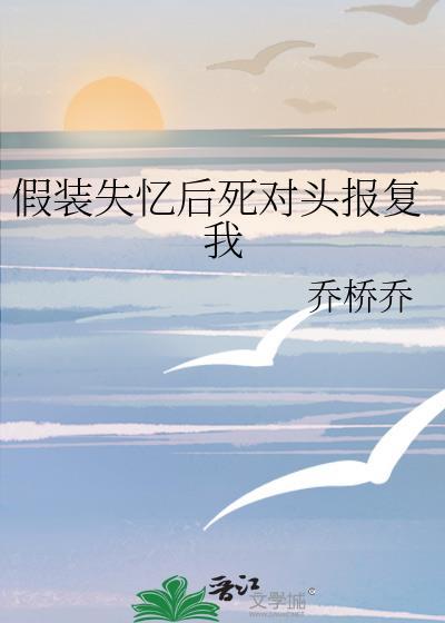 假装失忆后死对头报复我gl免费