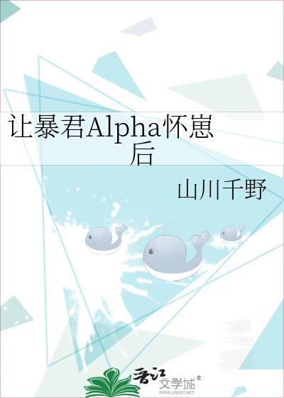 让暴君Alpha怀崽后 山川千野 txt