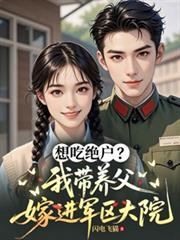 想吃绝户我带养父嫁进军区大院贺衍
