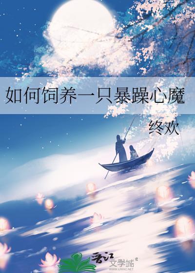 如何饲养一只暴躁心魔by终欢未删减免费