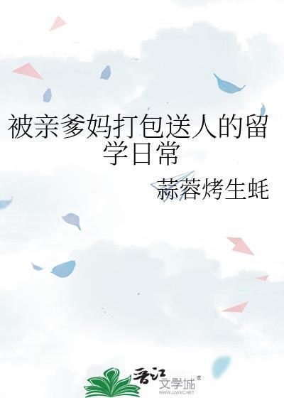 被亲爹妈打包送人的留学日常by蒜蓉烤