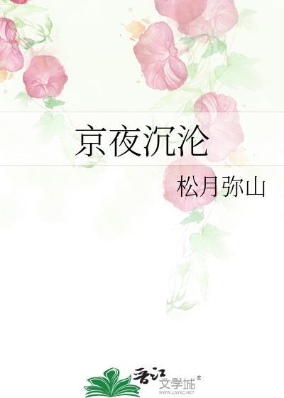 京夜沉沦全文阅读最新章节松月弥山