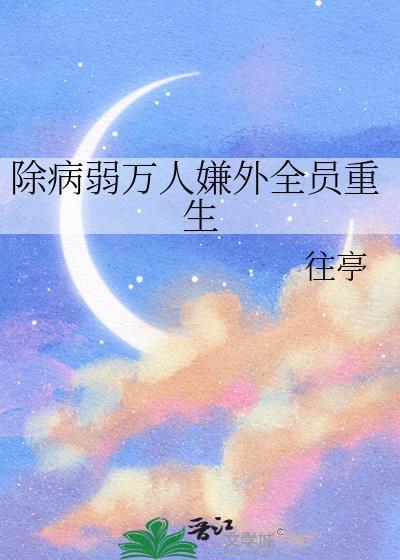 除病弱万人嫌外全员重生百度