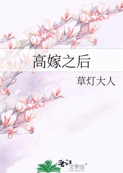 高嫁之后by草灯大人免费阅读笔趣阁最新章节更新时间