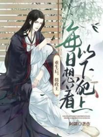 重生后摄政王不装了死对头被撩疯TXT