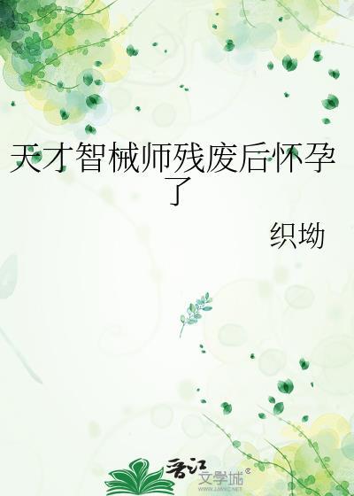 天才智械师 残废后怀孕了