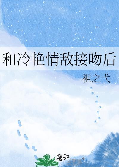 和冷艳情敌接吻后by笔趣阁TXT