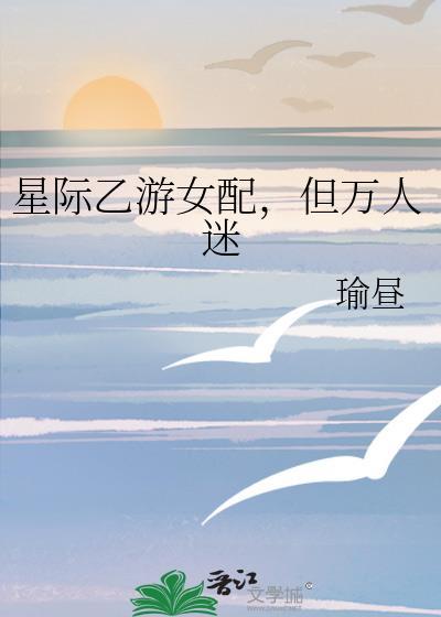 穿越星际乙女女主貌美