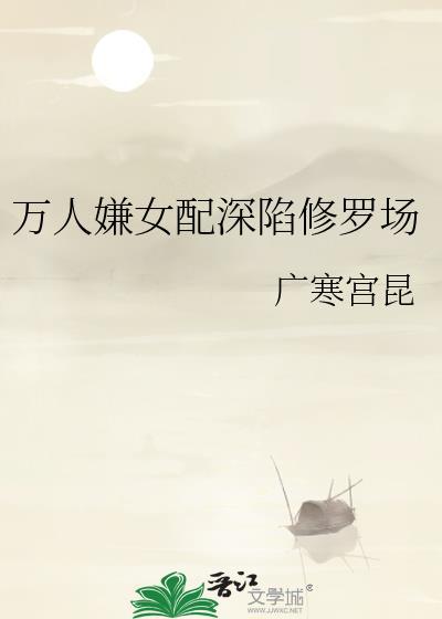 万人嫌深陷修罗场快穿免费阅读