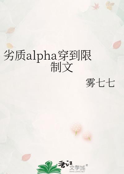 劣质alpha穿到限制文TXT笔趣阁最新章节