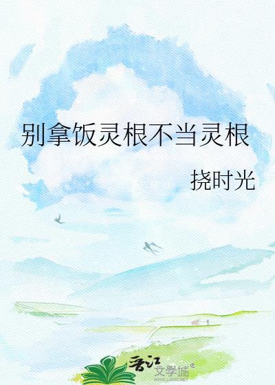 别拿饭灵根不当灵根txt百度