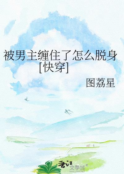 被男主缠住了怎么脱身图荔