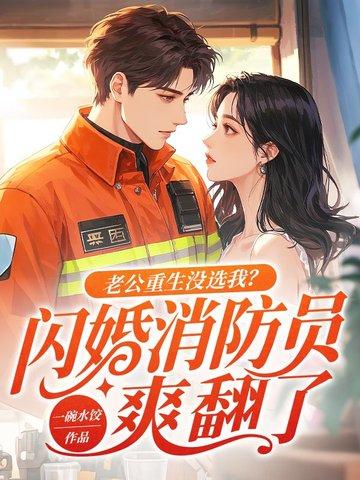 老公重生没选我?闪婚消防员爽翻了全文免费阅读