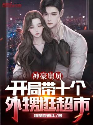 豪横舅舅开局第十四个外甥女逛超市