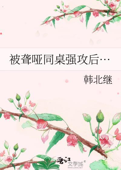 被聋哑同桌强攻后…