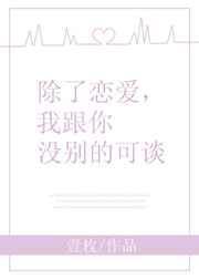 除了恋爱，我跟你没别的可谈